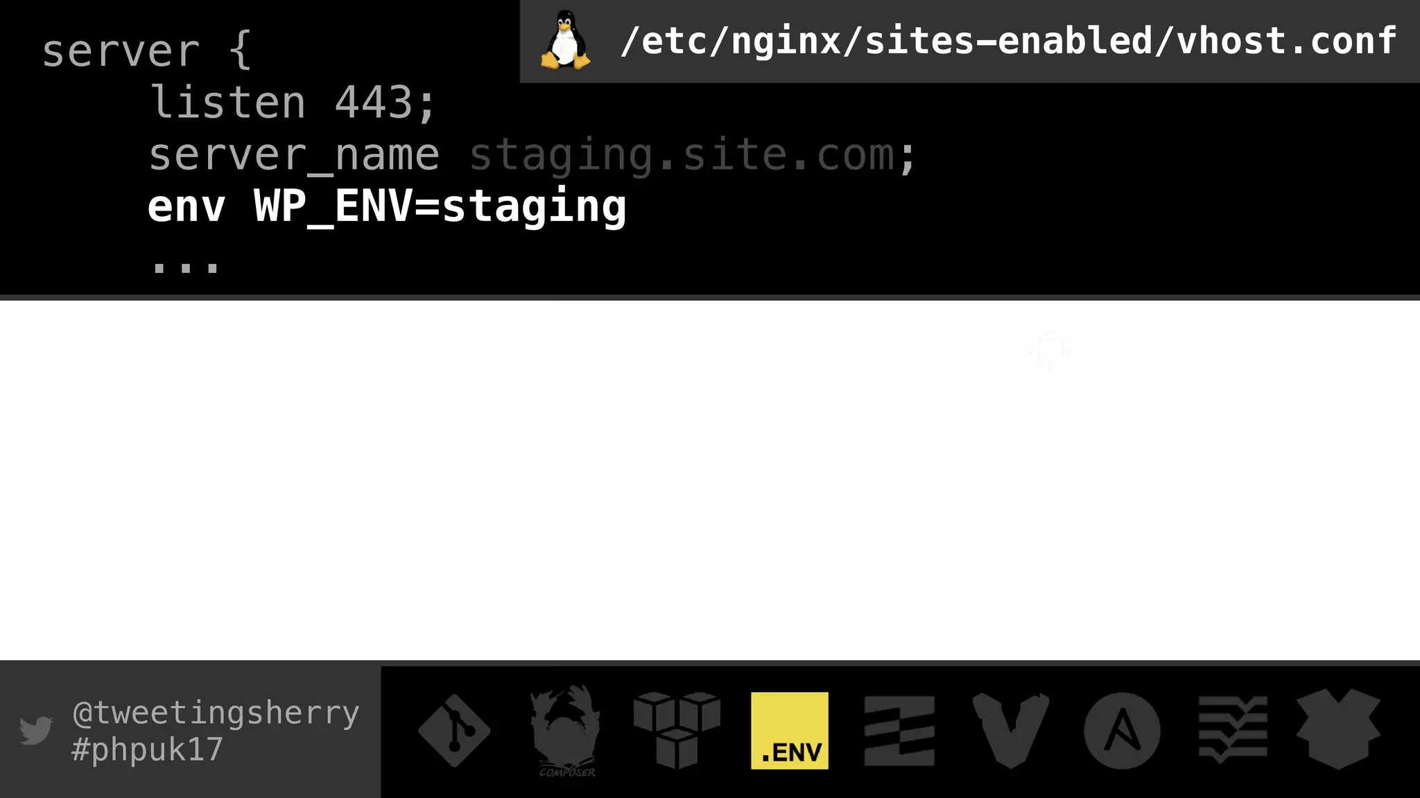 @tweetingsherry
#phpuk17
server { 
listen 443; 
server_name staging.site.com;
env WP_ENV=staging
...
/etc/nginx/sites-enabled/vhost.conf
 