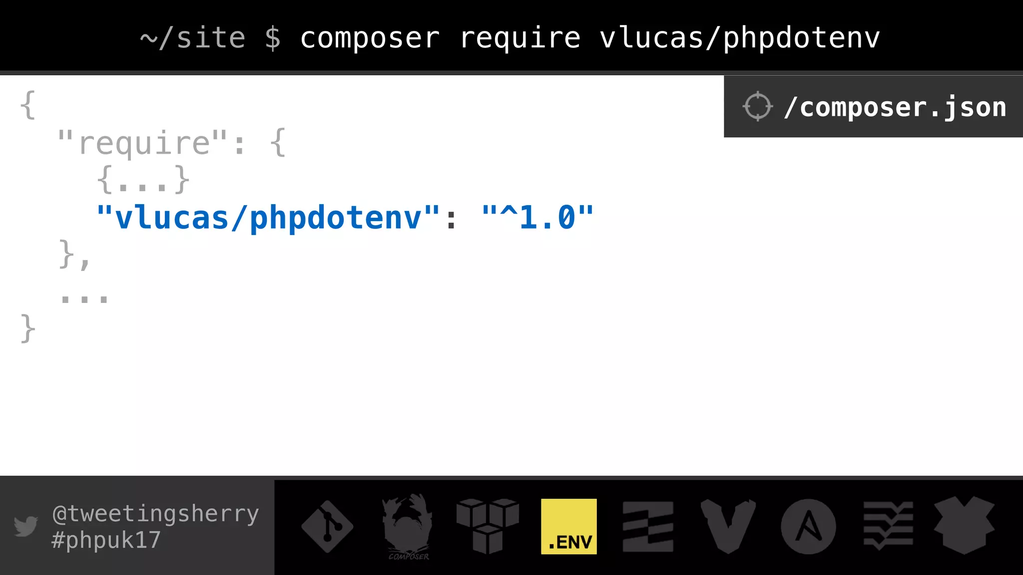 @tweetingsherry
#phpuk17
{ 
"require": { 
{...}
"vlucas/phpdotenv": "^1.0" 
},
...
}
/composer.json
~/site $ composer require vlucas/phpdotenv
 