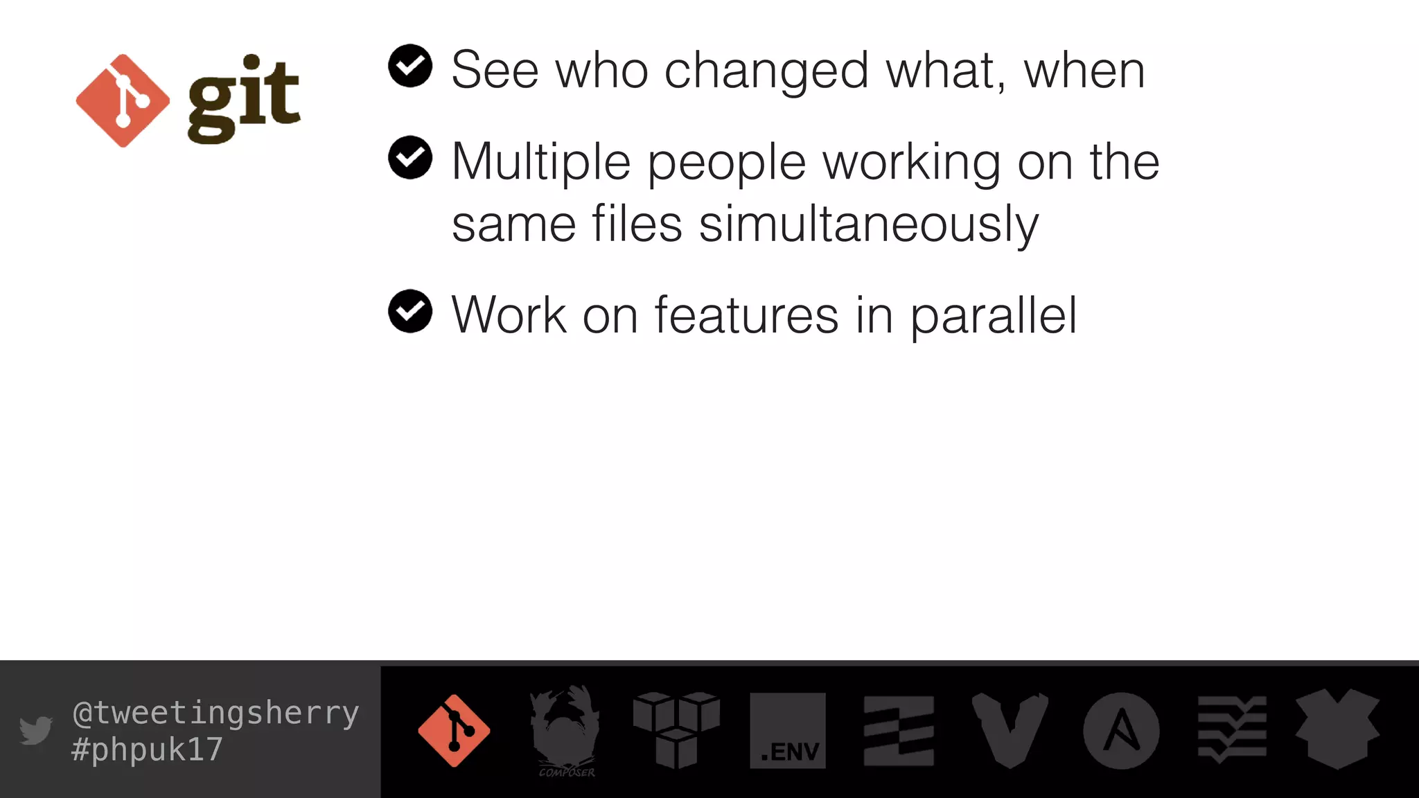 @tweetingsherry
#phpuk17
See who changed what, when
Multiple people working on the
same ﬁles simultaneously
Work on features in parallel
 