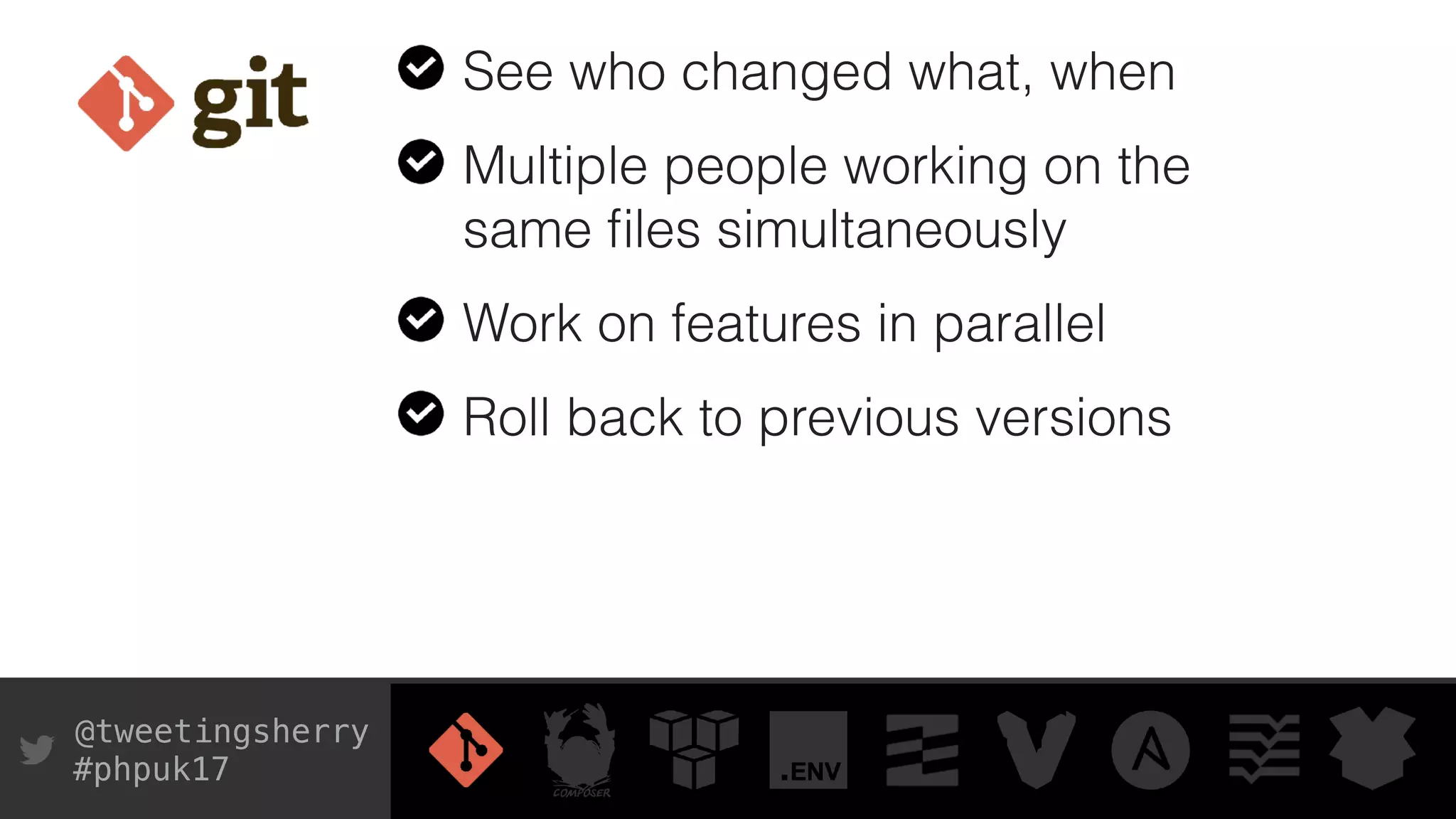 @tweetingsherry
#phpuk17
See who changed what, when
Multiple people working on the
same ﬁles simultaneously
Work on features in parallel
Roll back to previous versions
 