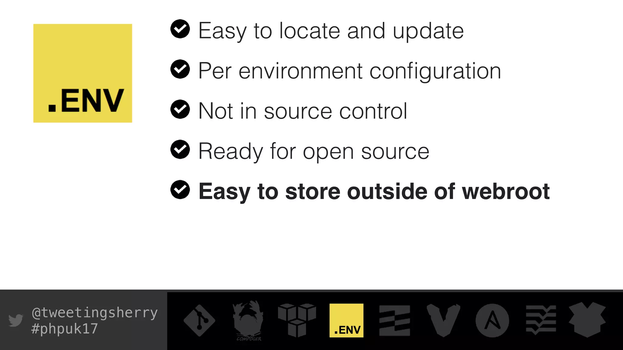 @tweetingsherry
#phpuk17
Easy to locate and update
Per environment conﬁguration
Not in source control
Ready for open source
Easy to store outside of webroot
 