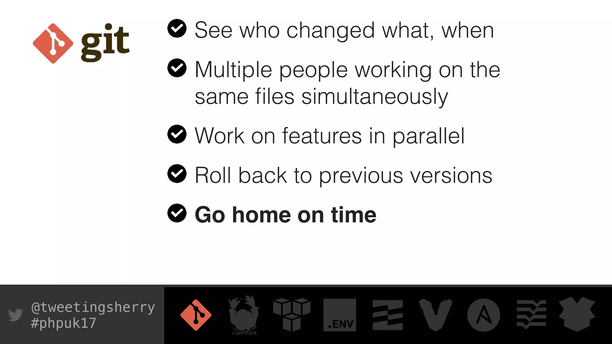@tweetingsherry
#phpuk17
See who changed what, when
Multiple people working on the
same ﬁles simultaneously
Work on features in parallel
Roll back to previous versions
Go home on time
 