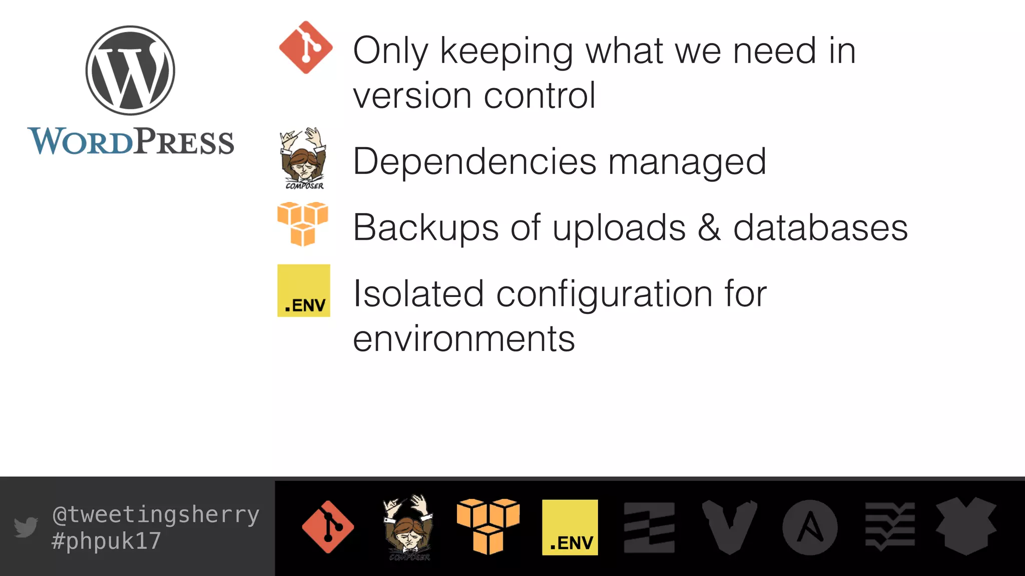 @tweetingsherry
#phpuk17
Only keeping what we need in
version control
Dependencies managed
Backups of uploads & databases
Isolated conﬁguration for
environments
 