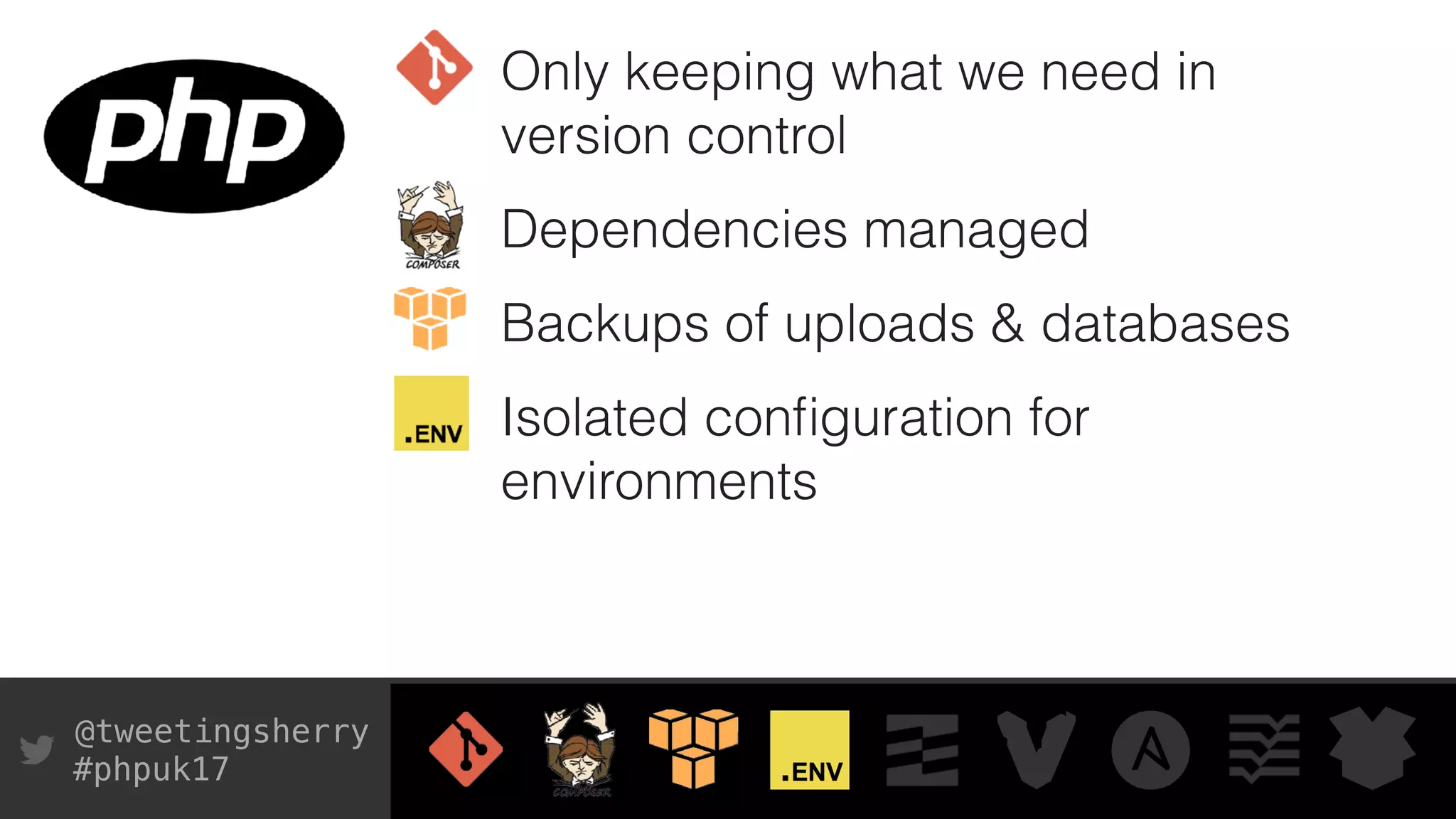 @tweetingsherry
#phpuk17
Only keeping what we need in
version control
Dependencies managed
Backups of uploads & databases
Isolated conﬁguration for
environments
 