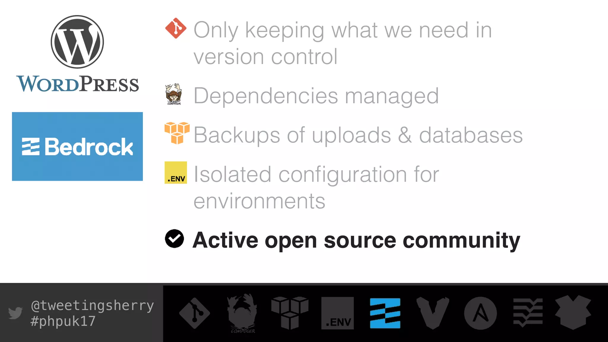 @tweetingsherry
#phpuk17
Only keeping what we need in
version control
Dependencies managed
Backups of uploads & databases
Isolated conﬁguration for
environments
Active open source community
 