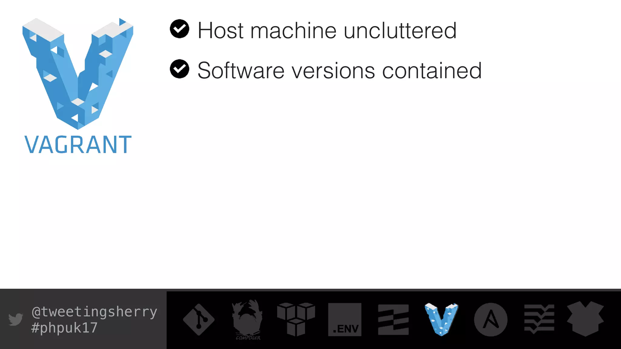 @tweetingsherry
#phpuk17
Host machine uncluttered
Software versions contained
 