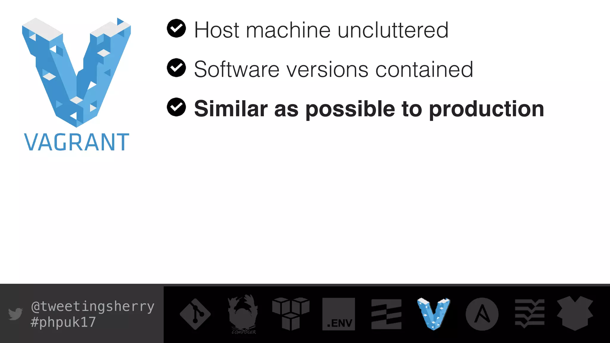 @tweetingsherry
#phpuk17
Host machine uncluttered
Software versions contained
Similar as possible to production
 