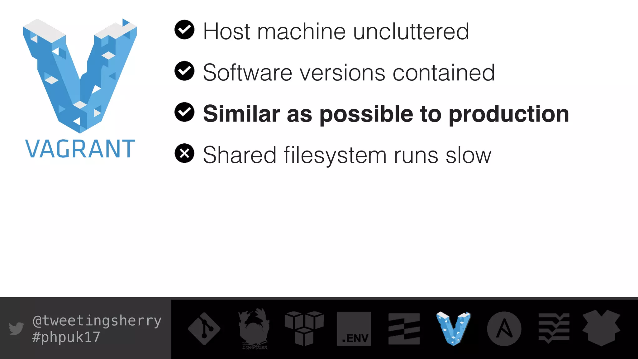 @tweetingsherry
#phpuk17
Host machine uncluttered
Software versions contained
Similar as possible to production
Shared ﬁlesystem runs slow
 