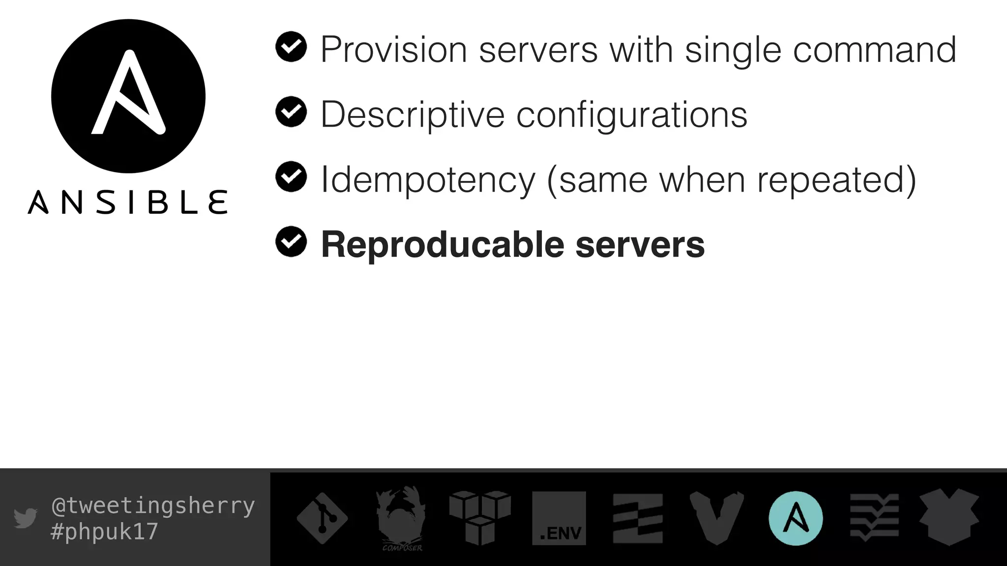 @tweetingsherry
#phpuk17
Provision servers with single command
Descriptive conﬁgurations
Idempotency (same when repeated)
Reproducable servers
 