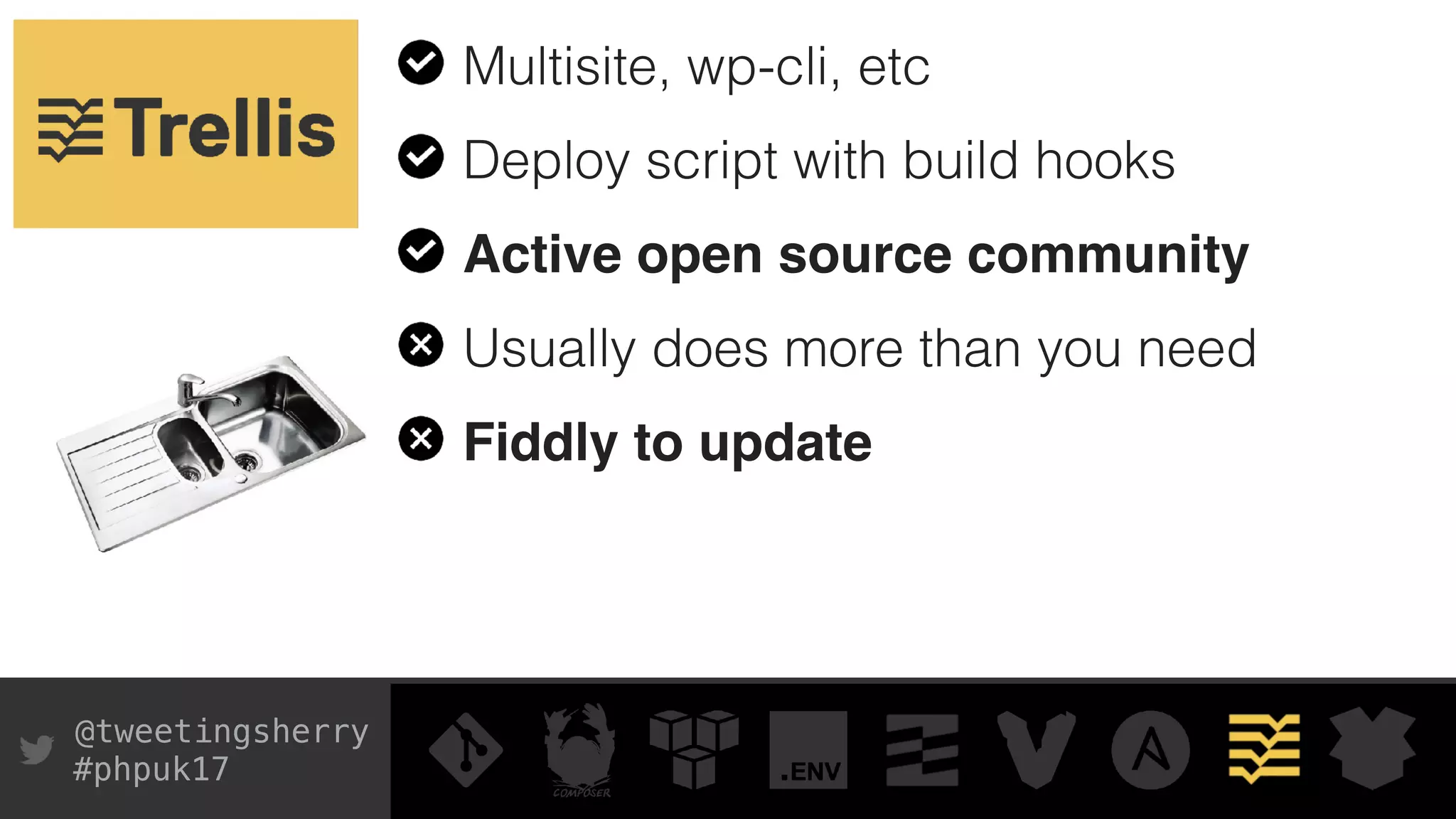 @tweetingsherry
#phpuk17
Multisite, wp-cli, etc
Deploy script with build hooks
Active open source community
Usually does more than you need
Fiddly to update
 