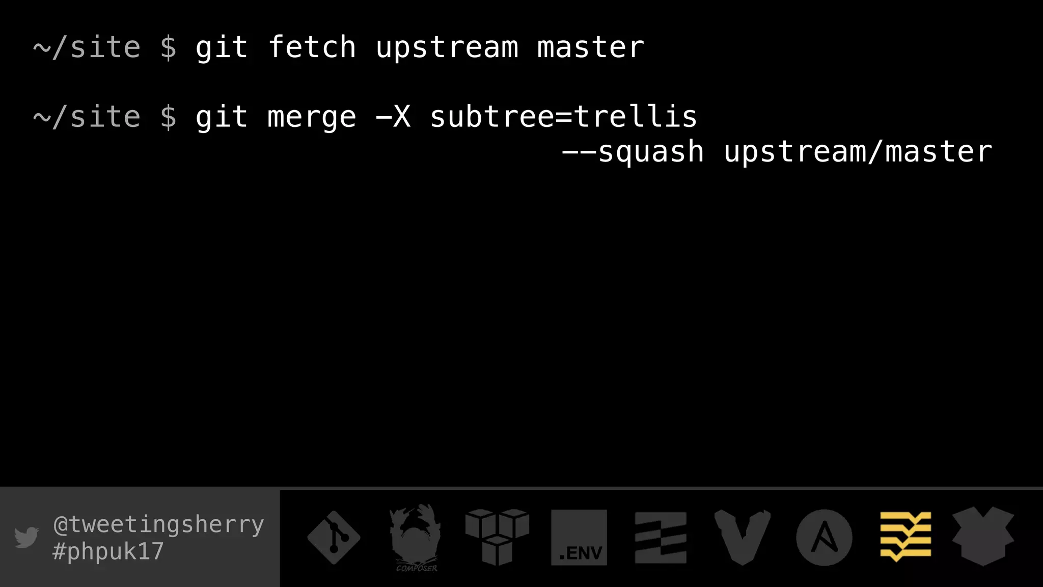 @tweetingsherry
#phpuk17
~/site $ git fetch upstream master
~/site $ git merge -X subtree=trellis
--squash upstream/master
 