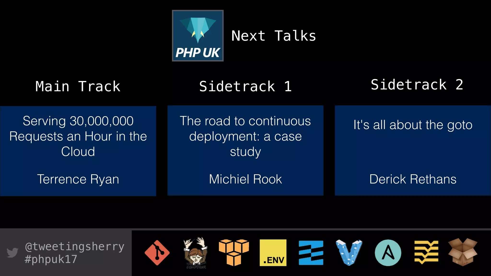 @tweetingsherry
#phpuk17
Next Talks
Serving 30,000,000
Requests an Hour in the
Cloud
The road to continuous
deployment: a case
study
It's all about the goto
Terrence Ryan Michiel Rook Derick Rethans
Main Track Sidetrack 1 Sidetrack 2
 