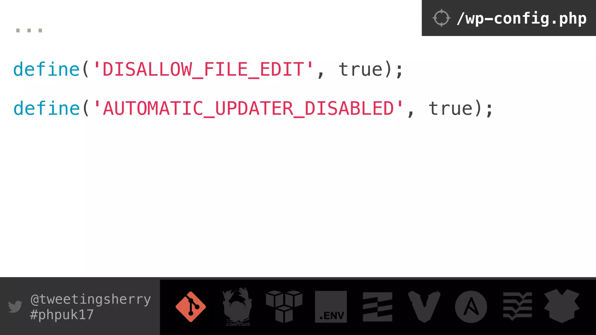@tweetingsherry
#phpuk17
...
 
define('DISALLOW_FILE_EDIT', true);
/wp-config.php
define('AUTOMATIC_UPDATER_DISABLED', true);
 