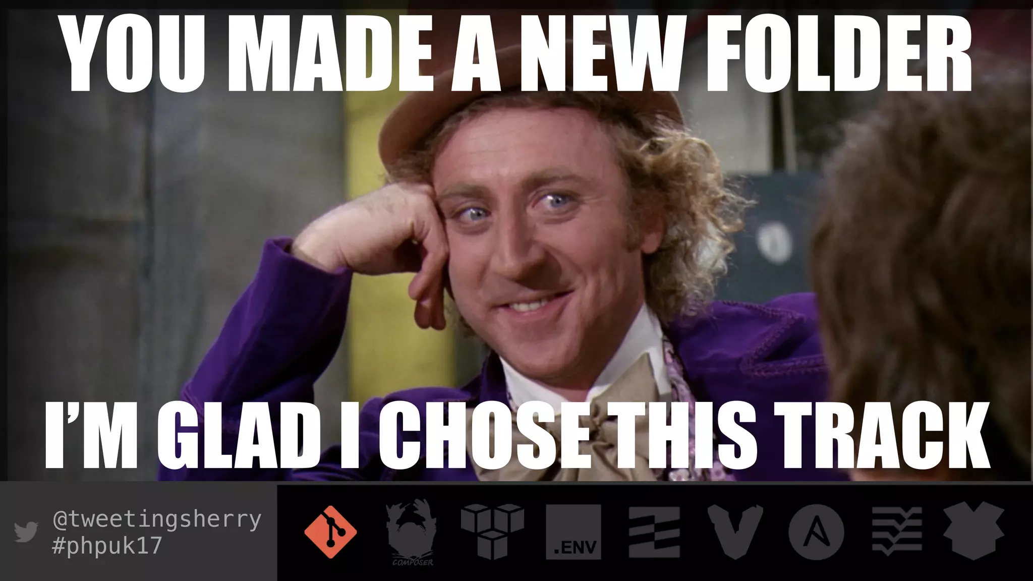 @tweetingsherry
#phpuk17
YOU MADE A NEW FOLDER
I’M GLAD I CHOSE THIS TRACK
 