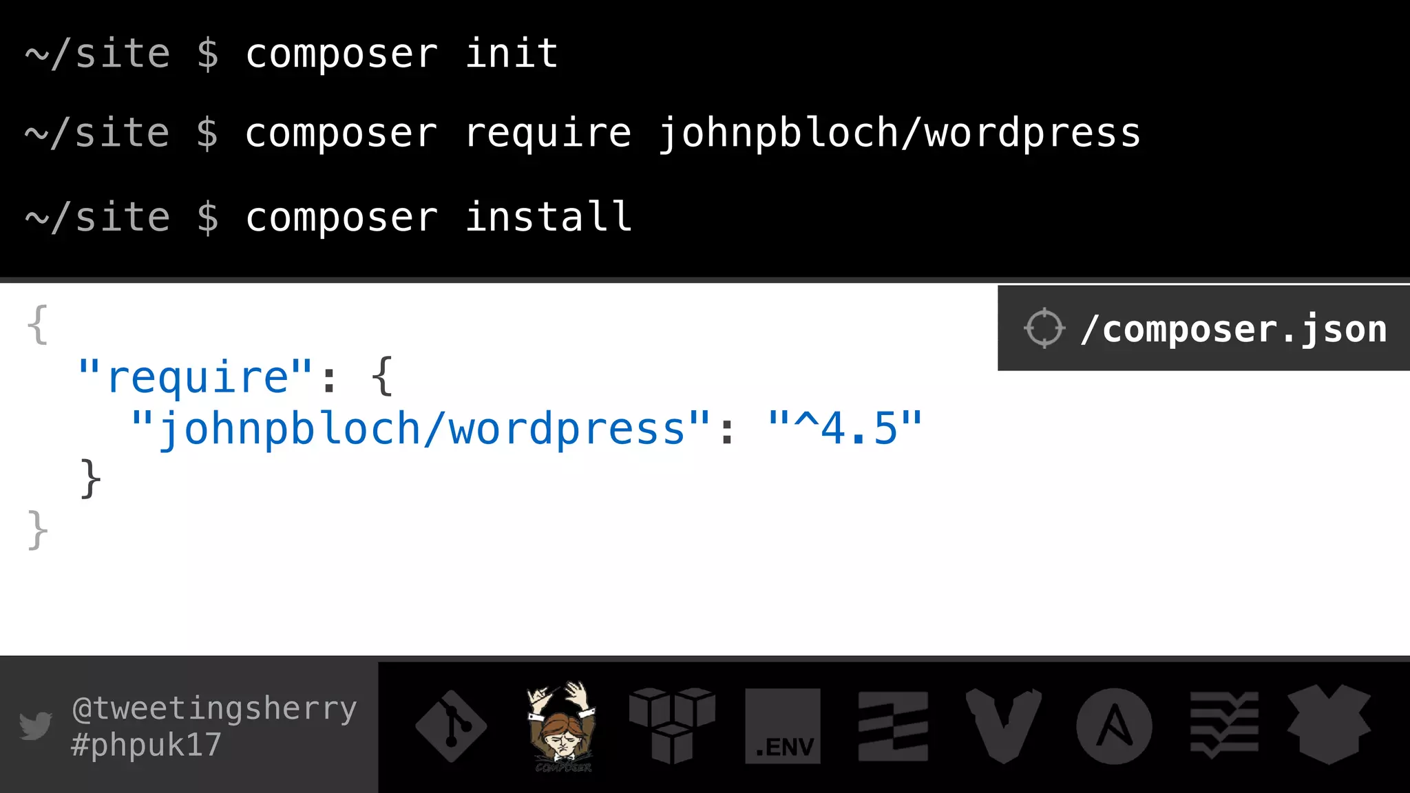 @tweetingsherry
#phpuk17
~/site $ composer require johnpbloch/wordpress
{
"require": { 
"johnpbloch/wordpress": "^4.5" 
}
}
/composer.json
~/site $ composer init
~/site $ composer install
 