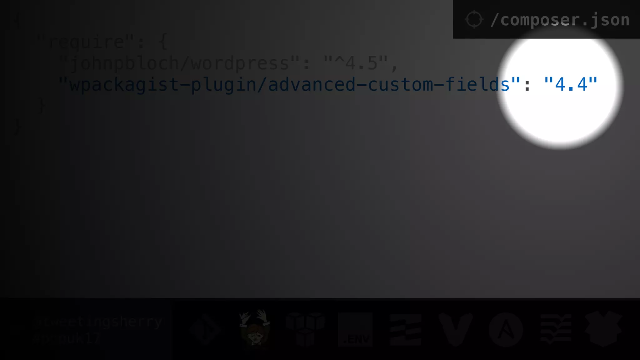 @tweetingsherry
#phpuk17
{
"require": { 
"johnpbloch/wordpress": "^4.5",
"wpackagist-plugin/advanced-custom-fields": "4.4" 
}
}
/composer.json
 