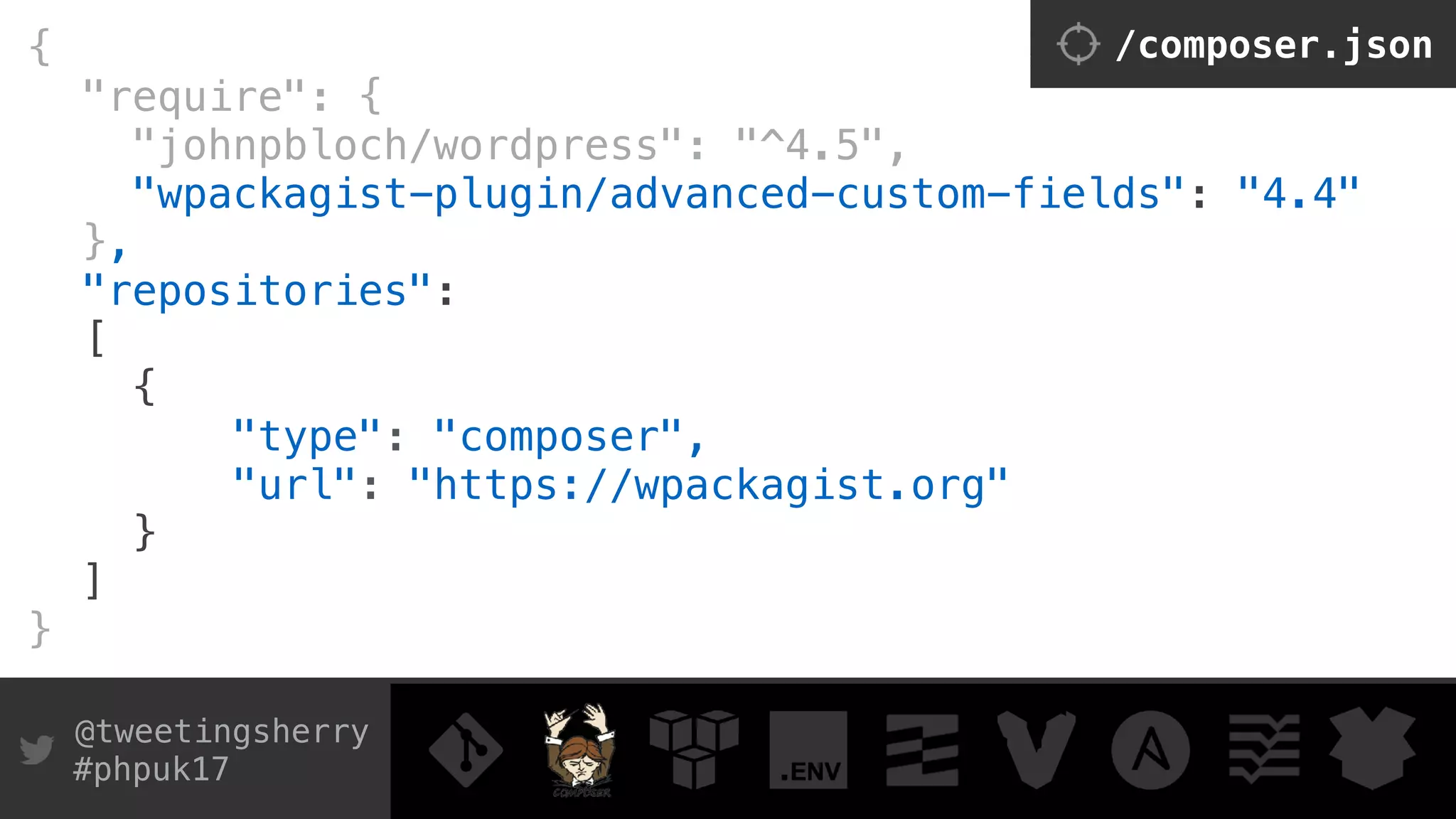 @tweetingsherry
#phpuk17
/composer.json{
"require": { 
"johnpbloch/wordpress": "^4.5",
"wpackagist-plugin/advanced-custom-fields": "4.4" 
},
"repositories":
[ 
{ 
"type": "composer", 
"url": "https://wpackagist.org" 
}
]
}
 