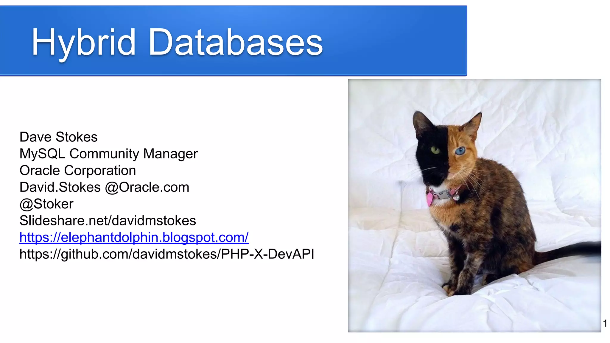 Hybrid Databases
1
Dave Stokes
MySQL Community Manager
Oracle Corporation
David.Stokes @Oracle.com
@Stoker
Slideshare.net/davidmstokes
https://elephantdolphin.blogspot.com/
https://github.com/davidmstokes/PHP-X-DevAPI
 