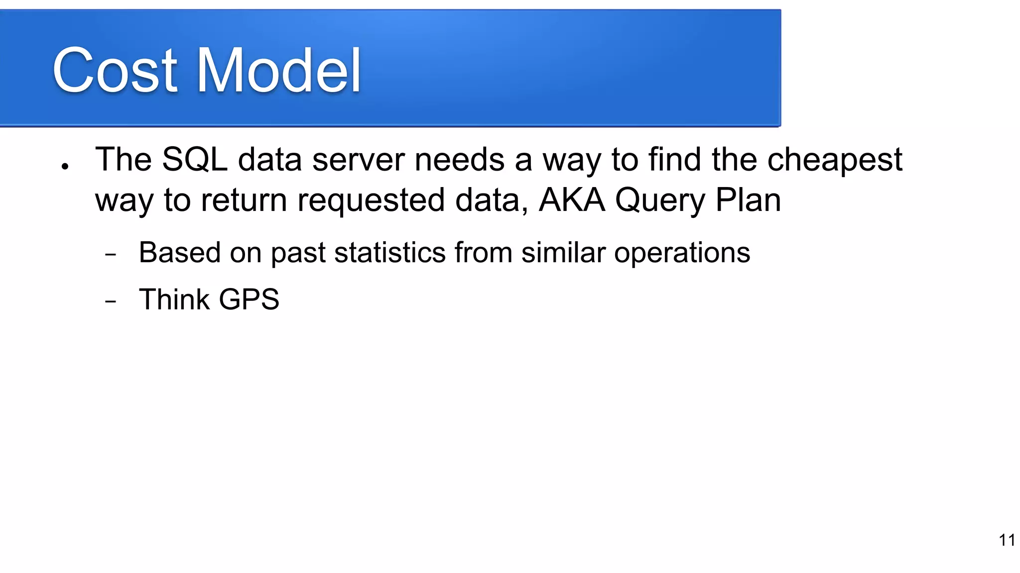 Cost Model
● The SQL data server needs a way to find the cheapest
way to return requested data, AKA Query Plan
− Based on past statistics from similar operations
− Think GPS
11
 