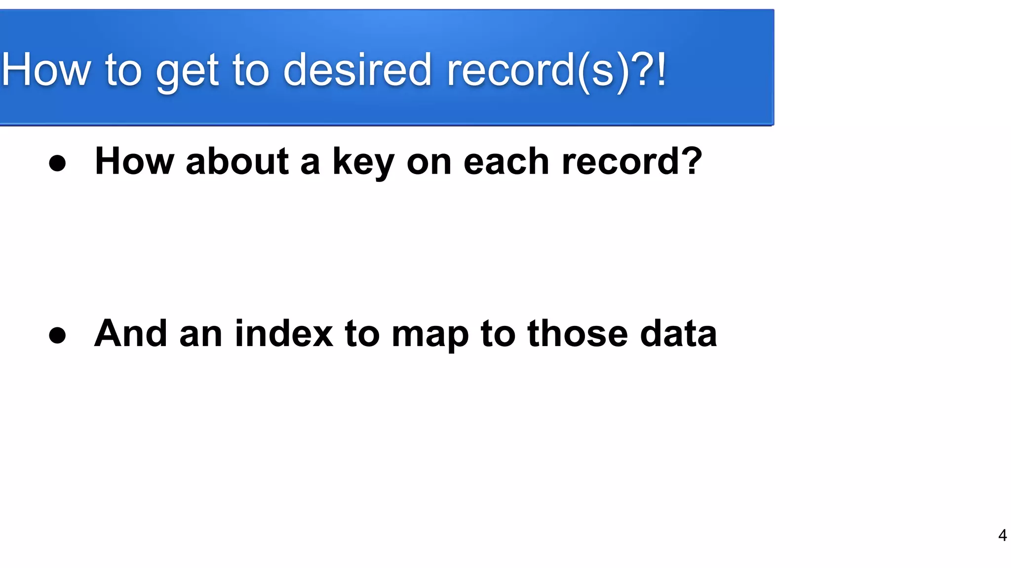 How to get to desired record(s)?!
● How about a key on each record?
● And an index to map to those data
4
 