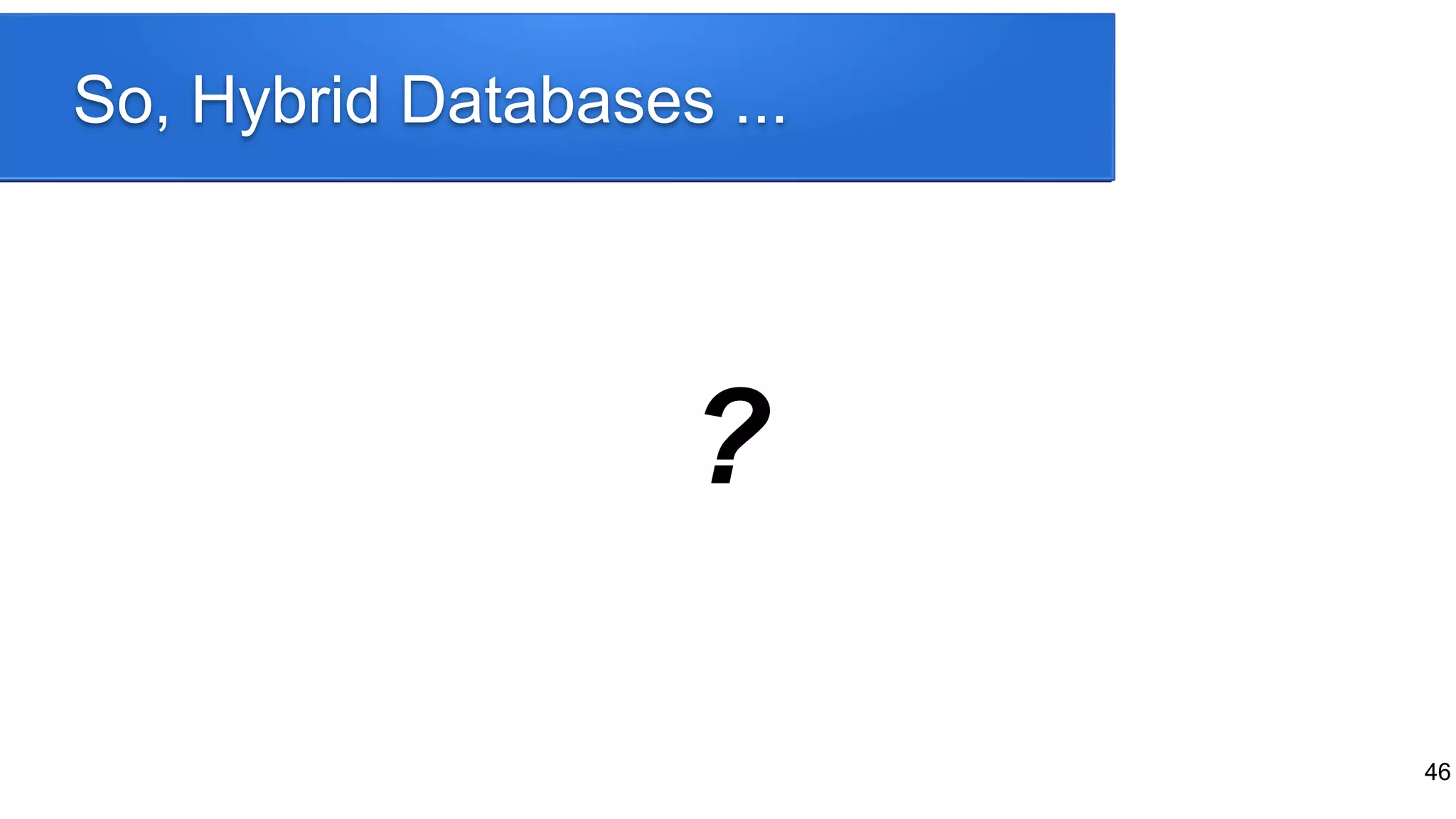So, Hybrid Databases ...
46
?
 