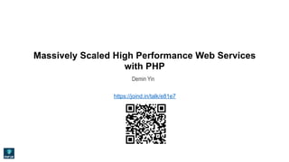 Massively Scaled High Performance Web Services
with PHP
Demin Yin
https://joind.in/talk/e81e7
 