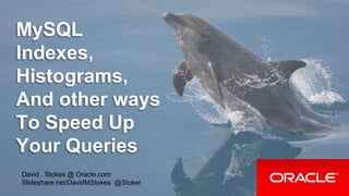 MySQL
Indexes,
Histograms,
And other ways
To Speed Up
Your Queries
David . Stokes @ Oracle.com
Slideshare.net/DavidMStokes @Stoker
 