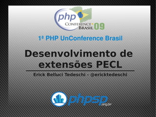 1ª PHP UnConference Brasil

    Desenvolvimento de
      extensões PECL
     Erick Belluci Tedeschi - @ericktedeschi




                        
 