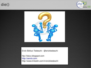 die()




        Erick Belluci Tedeschi ­ @ericktedeschi

        htp://itatux.blogspot.com
        http://oerick.com
        http://www.linkedin.com/in/ericktedeschi
                                  
 