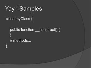 Yay ! Samples	class myClass {    public function __construct() {    }    // methods... }
