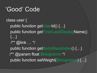 ‘Good‘ Codeclass user {	public function getUserId() {…}	public function getFirst/Last/DisplayName() {…}    /** @link … */	public function getBodyMassIndex() {…}   /** @param float $kilogramm */	public function setWeight($kilogramm) {…}