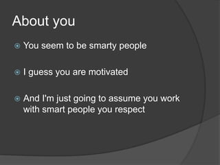 AboutyouYou seem to be smarty peopleI guess you are motivatedAnd I'm just going to assume you work with smart people you respect