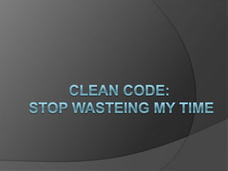CLEAN CODE: STOP WASTEING MY TIME 