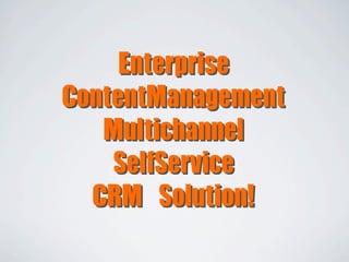 Enterprise	 
ContentManagement	 
   Multichannel
    SelfService
  CRM	 Solution!
 