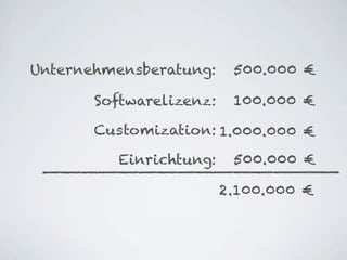 Unternehmensberatung:     500.000 €

       Softwarelizenz:    100.000 €

       Customization: 1.000.000 €

          Einrichtung:    500.000 €

                         2.100.000 €
 