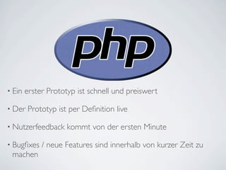 • Ein   erster Prototyp ist schnell und preiswert

• Der   Prototyp ist per Deﬁnition live

• Nutzerfeedback     kommt von der ersten Minute

• Bugﬁxes    / neue Features sind innerhalb von kurzer Zeit zu
 machen
 