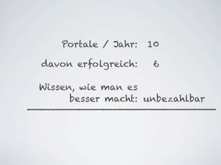 Portale / Jahr:   10

davon erfolgreich:    6

Wissen, wie man es
      besser macht: unbezahlbar
 