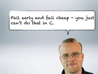 Fail early and fail cheap - you just
can‘t do that in C.
 