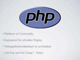 • Plattform    ist Commodity

• Engineered     für schnellen Deploy

• Webapplikationsfeedback      ist unmittelbar

• „Fail   Fast and Fail Cheap“ - Kultur
 