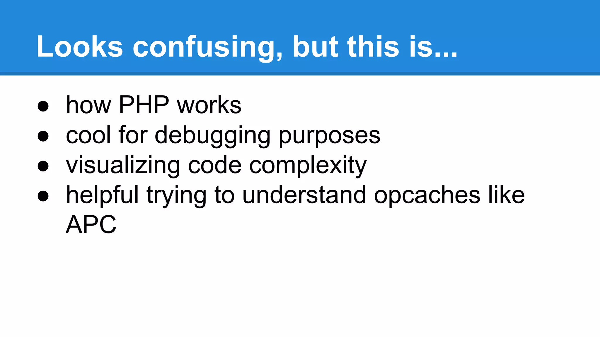 Looks confusing, but this is...
● how PHP works
● cool for debugging purposes
● visualizing code complexity
● helpful trying to understand opcaches like
APC
 