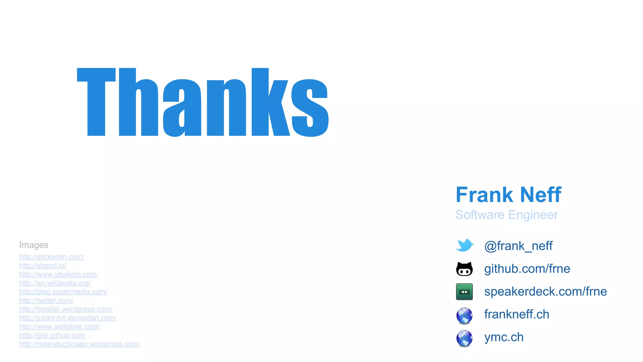 Frank Neff
Software Engineer
Thanks
http://stickerish.com/
http://xhprof.io/
http://www.vbulletin.com/
http://en.wikipedia.org/
http://blog.supermedia.com/
http://twitter.com/
http://tossfair.wordpress.com/
http://juliannb4.deviantart.com/
http://www.walldime.com/
http://gist.github.com
http://meanduchicago.wordpress.com/
Images ● @frank_neff
● github.com/frne
● speakerdeck.com/frne
● frankneff.ch
● ymc.ch
 