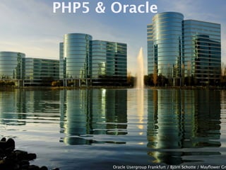 PHP5 & Oracle




       Oracle Usergroup Frankfurt / Björn Schotte / Mayﬂower Gm
 