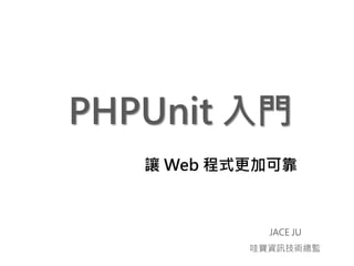 PHPUnit 入門
   讓 Web 程式更加可靠



             JACE JU
           哇寶資訊技術總監
 