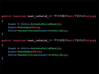 public function test_isValid_           Null   false()
{
    $user = $this->createValidUser();
    $user->setAge(NULL);
    $this->assertFalse($user->isValid());
}

public function test_isValid_           Null   false()
{
    $user = $this->createValidUser();
    $user->setName(NULL);
    $this->assertFalse($user->isValid());
}
 