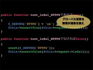 public function test_isSsl_HTTPS      true()
{
    $_SERVER['HTTPS'] = 'on';
    $this->assertTrue($this->request->isSsl());
}

public function test_isSsl_HTTPS        false()
{
    unset($_SERVER['HTTPS']);
    $this->assertFalse($this->request->isSsl());
}
 