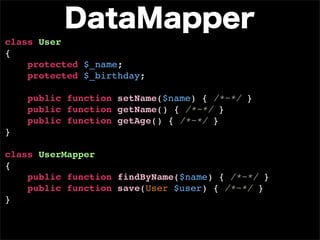 class User
{
    protected $_name;
    protected $_birthday;

    public function setName($name) { /*~*/ }
    public function getName() { /*~*/ }
    public function getAge() { /*~*/ }
}

class UserMapper
{
    public function findByName($name) { /*~*/ }
    public function save(User $user) { /*~*/ }
}
 