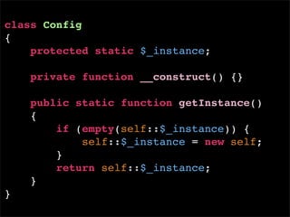 class Config
{
    protected static $_instance;

    private function __construct() {}

    public static function getInstance()
    {
        if (empty(self::$_instance)) {
            self::$_instance = new self;
        }
        return self::$_instance;
    }
}
 
