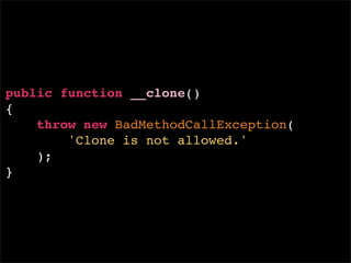 public function __clone()
{
    throw new BadMethodCallException(
        'Clone is not allowed.'
    );
}
 