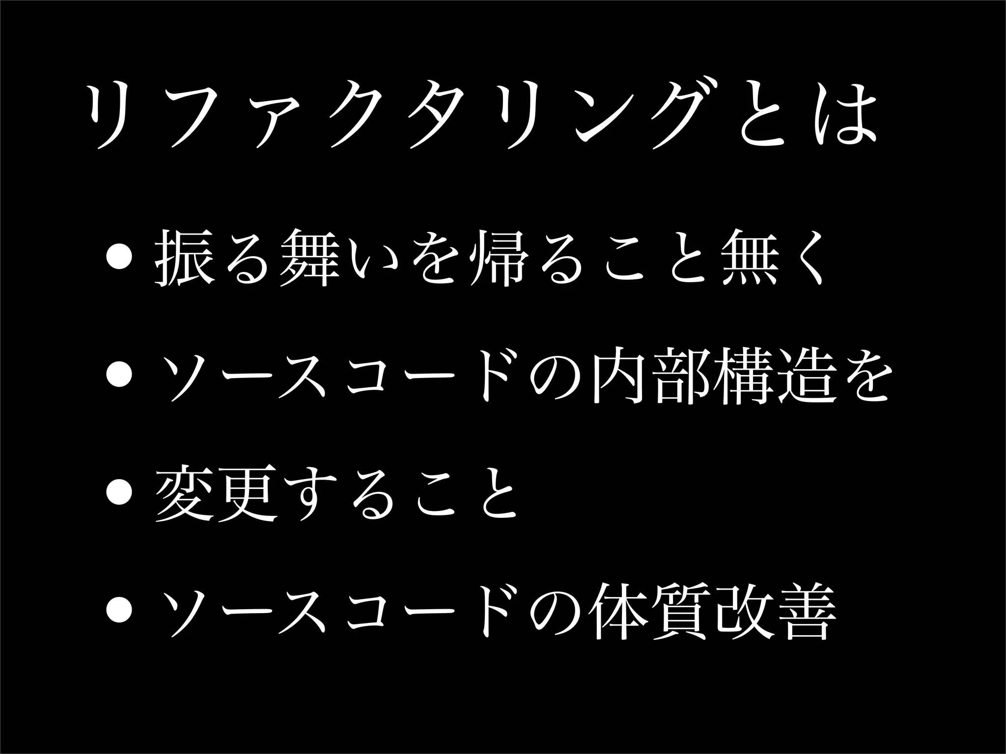 リファクタリングとは
•振る舞いを帰ること無く

• ソースコードの内部構造を

• 変更すること

• ソースコードの体質改善
 