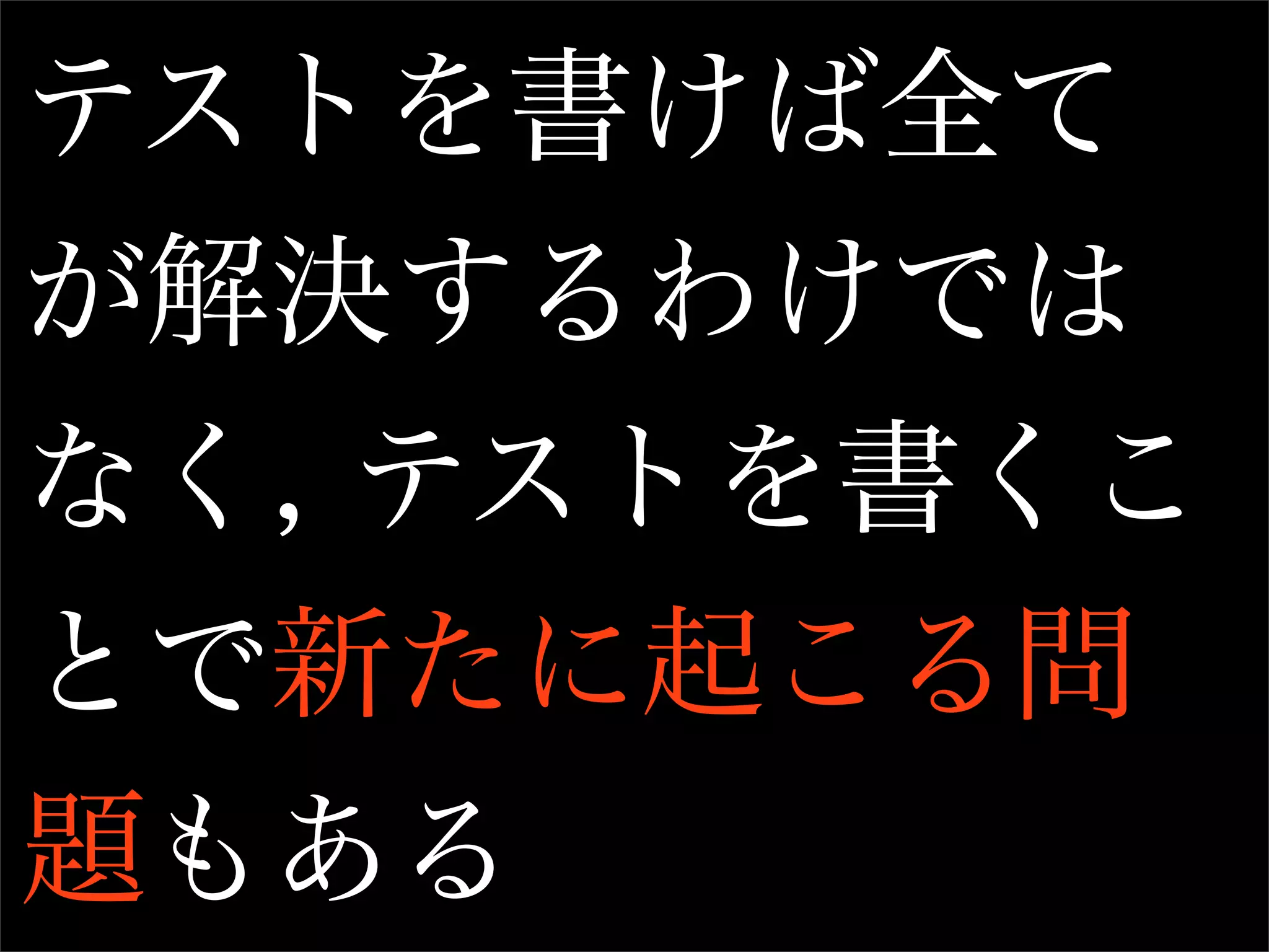テストを書けば全て
が解決するわけでは
なく, テストを書くこ
とで新たに起こる問
題もある
 